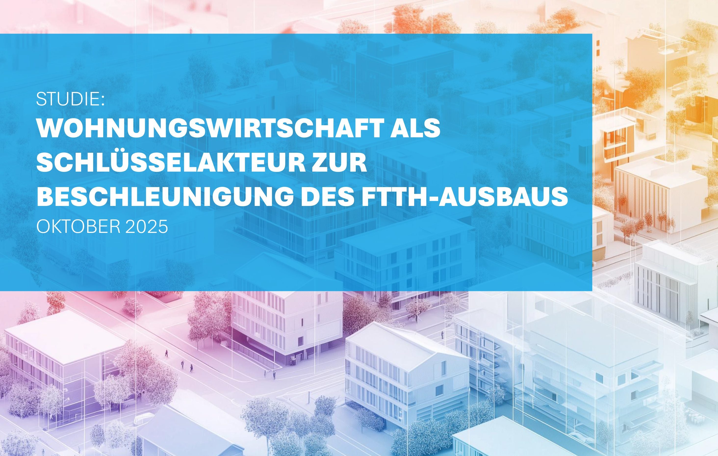 Visualisierung einer Stadt/eines Stadtteils, dazu die Aufschrift "Die Wohnungswirtschaft als Schlüsselakteur zur Beschleunigung des FTTH-Ausbaus“